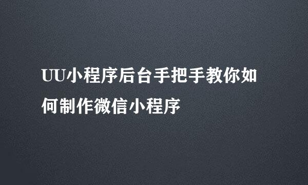 UU小程序后台手把手教你如何制作微信小程序