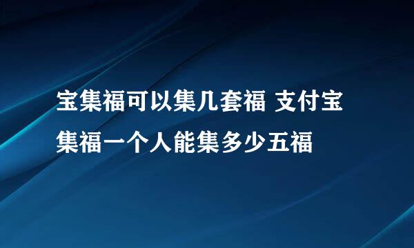 宝集福可以集几套福 支付宝集福一个人能集多少五福
