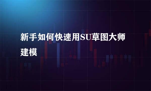 新手如何快速用SU草图大师建模
