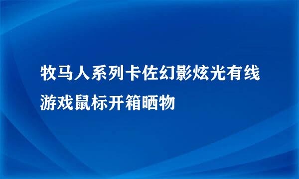 牧马人系列卡佐幻影炫光有线游戏鼠标开箱晒物