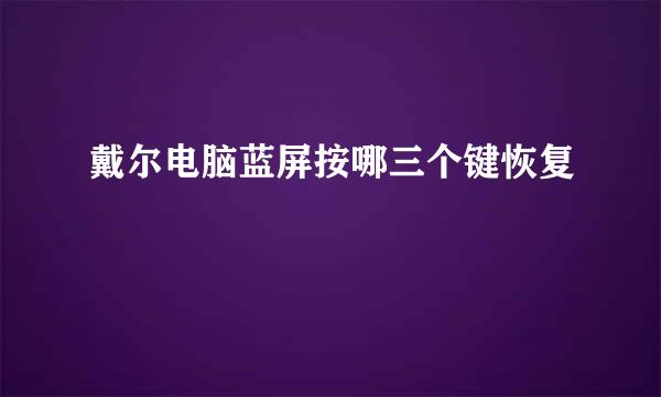 戴尔电脑蓝屏按哪三个键恢复