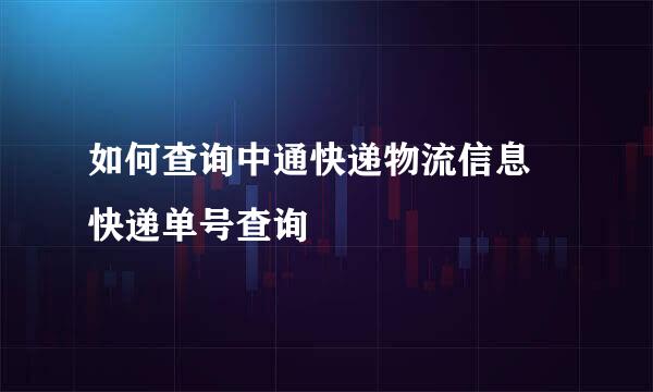 如何查询中通快递物流信息 快递单号查询