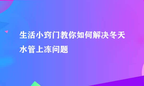 生活小窍门教你如何解决冬天水管上冻问题