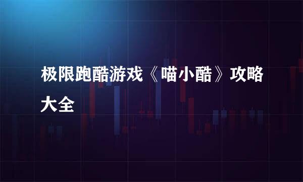 极限跑酷游戏《喵小酷》攻略大全