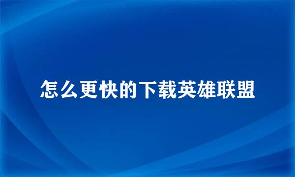 怎么更快的下载英雄联盟