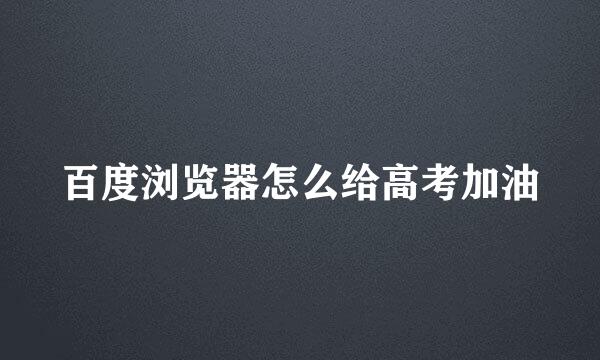百度浏览器怎么给高考加油