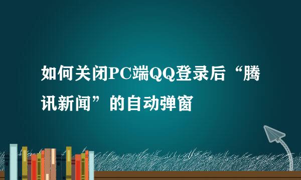 如何关闭PC端QQ登录后“腾讯新闻”的自动弹窗