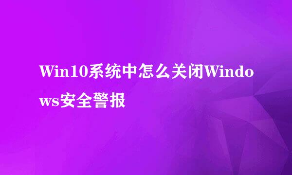 Win10系统中怎么关闭Windows安全警报