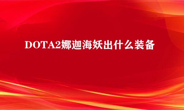 DOTA2娜迦海妖出什么装备