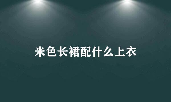 米色长裙配什么上衣