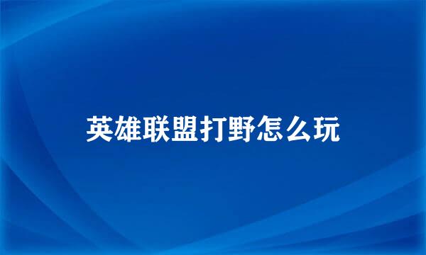 英雄联盟打野怎么玩