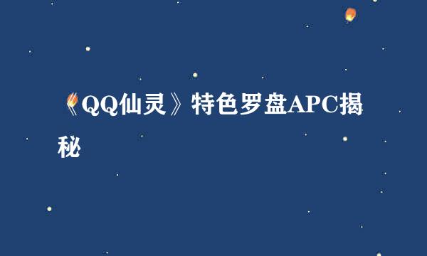 《QQ仙灵》特色罗盘APC揭秘