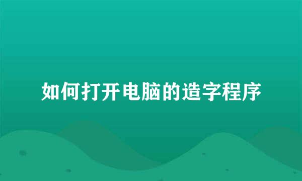 如何打开电脑的造字程序
