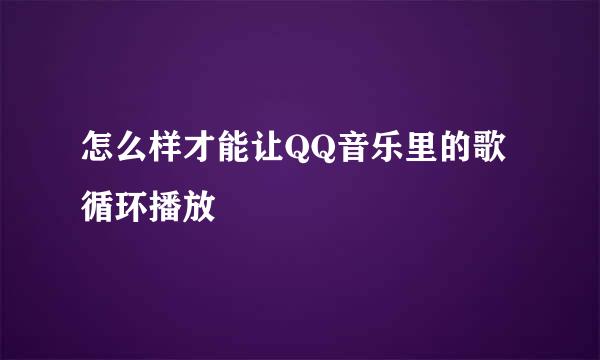 怎么样才能让QQ音乐里的歌循环播放