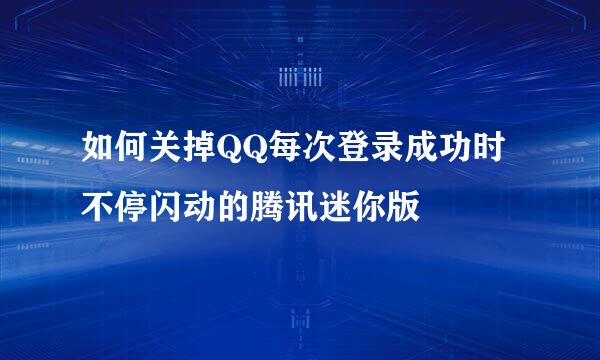 如何关掉QQ每次登录成功时不停闪动的腾讯迷你版