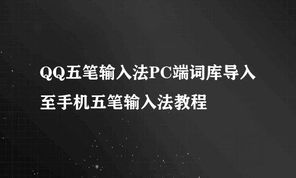 QQ五笔输入法PC端词库导入至手机五笔输入法教程
