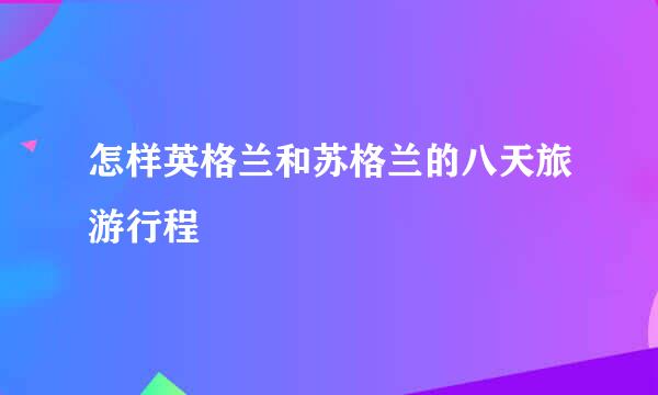 怎样英格兰和苏格兰的八天旅游行程