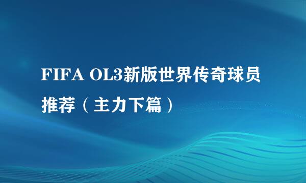 FIFA OL3新版世界传奇球员推荐（主力下篇）