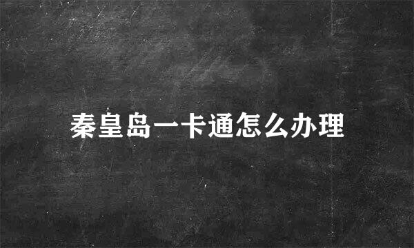 秦皇岛一卡通怎么办理