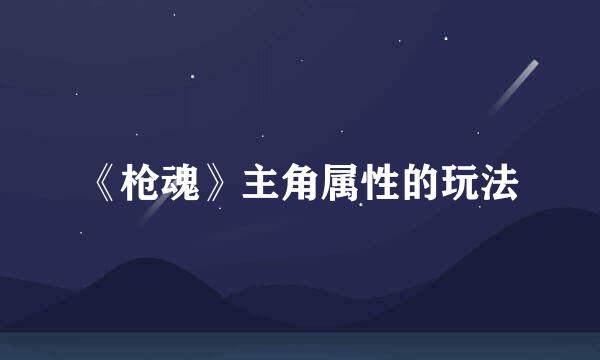 《枪魂》主角属性的玩法