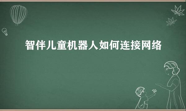 智伴儿童机器人如何连接网络