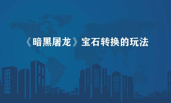 《暗黑屠龙》宝石转换的玩法
