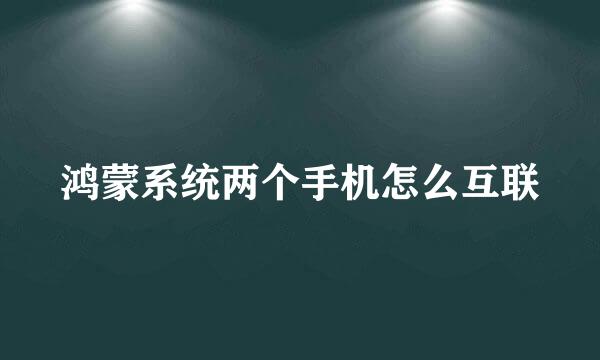 鸿蒙系统两个手机怎么互联