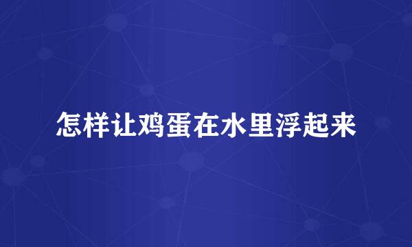 怎样让鸡蛋在水里浮起来