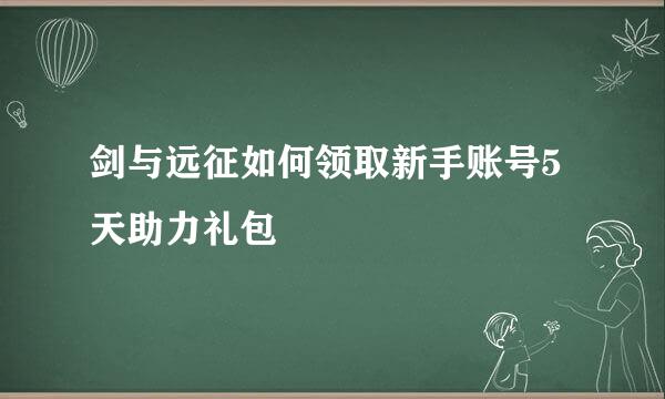 剑与远征如何领取新手账号5天助力礼包