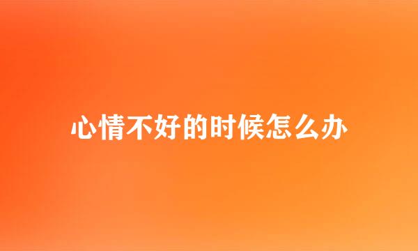 心情不好的时候怎么办
