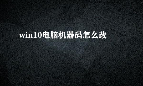 win10电脑机器码怎么改