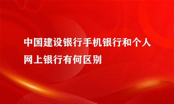 中国建设银行手机银行和个人网上银行有何区别