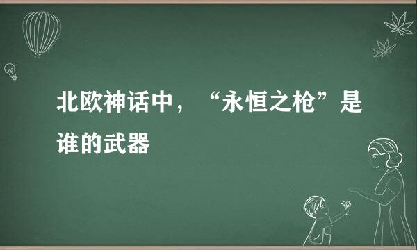 北欧神话中，“永恒之枪”是谁的武器