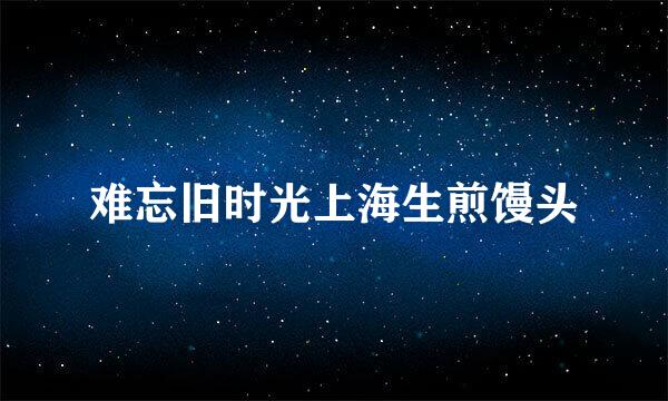 难忘旧时光上海生煎馒头