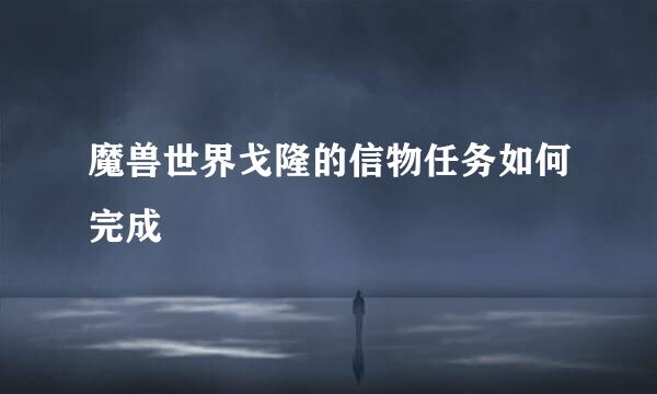 魔兽世界戈隆的信物任务如何完成