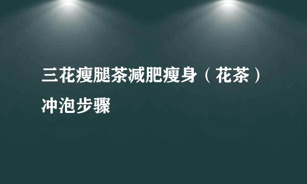 三花瘦腿茶减肥瘦身（花茶）冲泡步骤