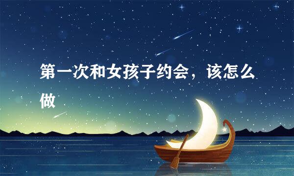 第一次和女孩子约会，该怎么做