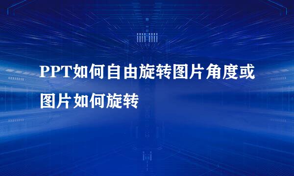 PPT如何自由旋转图片角度或图片如何旋转