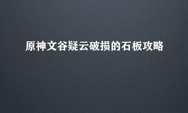 原神文谷疑云破损的石板攻略