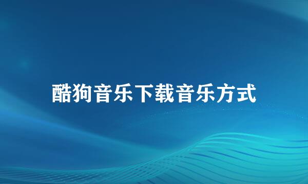 酷狗音乐下载音乐方式