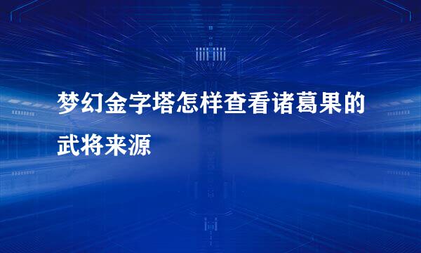 梦幻金字塔怎样查看诸葛果的武将来源