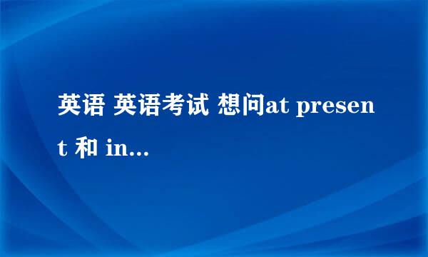 英语 英语考试 想问at present 和 in the present有什么区别
