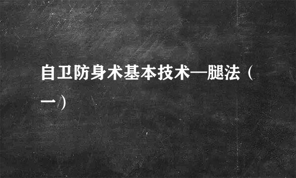 自卫防身术基本技术—腿法（一）