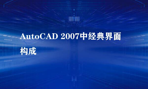 AutoCAD 2007中经典界面构成