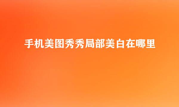 手机美图秀秀局部美白在哪里