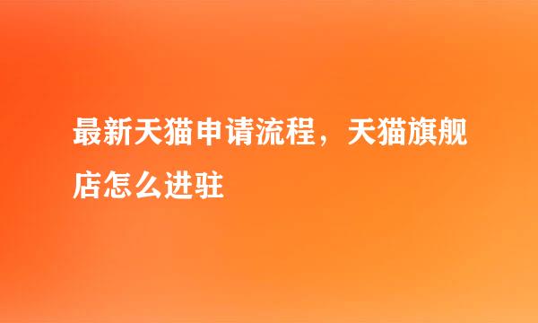 最新天猫申请流程，天猫旗舰店怎么进驻