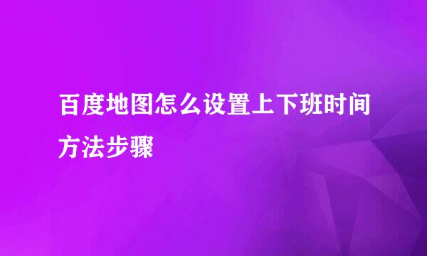 百度地图怎么设置上下班时间方法步骤