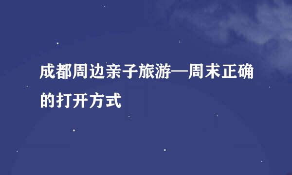 成都周边亲子旅游—周末正确的打开方式
