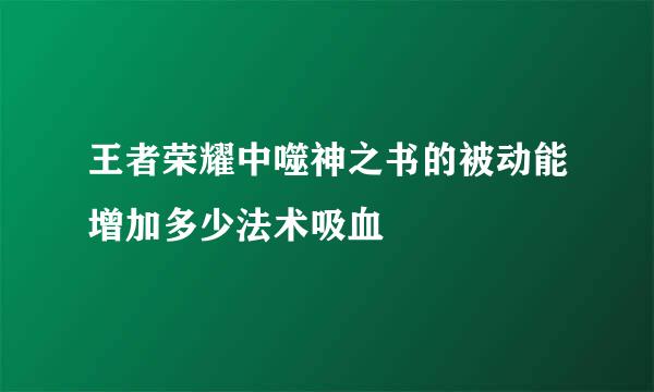 王者荣耀中噬神之书的被动能增加多少法术吸血