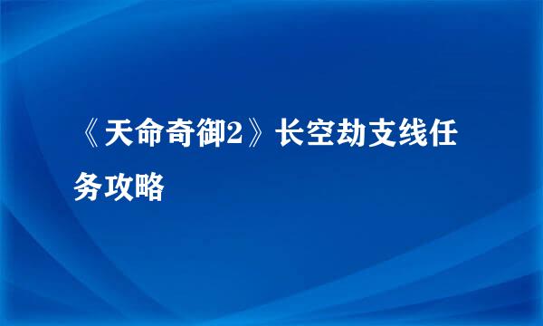 《天命奇御2》长空劫支线任务攻略